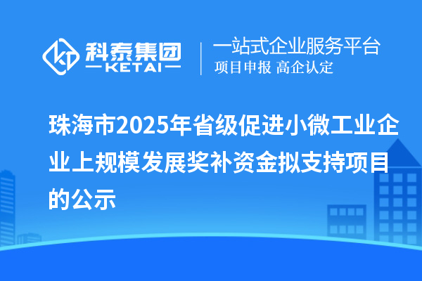 珠海市2025年省級(jí)促進(jìn)小微工業(yè)企業(yè)上規(guī)模發(fā)展獎(jiǎng)補(bǔ)資金擬支持項(xiàng)目的公示