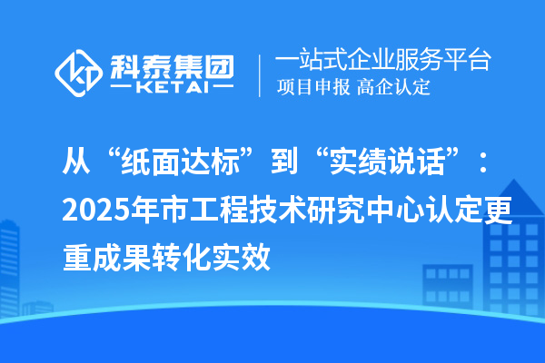 從“紙面達標”到“實績說話”：2025年市工程技術研究中心認定更重成果轉化實效