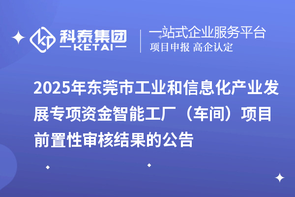 2025年東莞市工業(yè)和信息化產(chǎn)業(yè)發(fā)展專項資金智能工廠(車間)項目前置性審核結(jié)果的公告