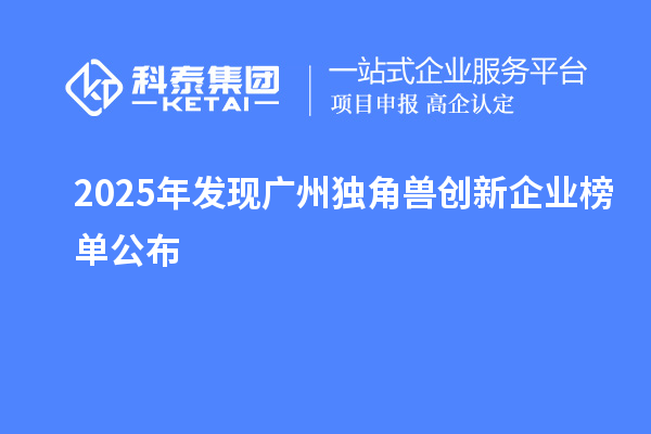 2025年發(fā)現(xiàn)廣州獨角獸創(chuàng)新企業(yè)榜單公布
