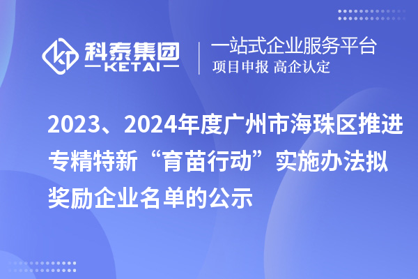 2023、2024年度廣州市海珠區(qū)推進(jìn)專精特新“育苗行動”實(shí)施辦法擬獎勵企業(yè)名單的公示