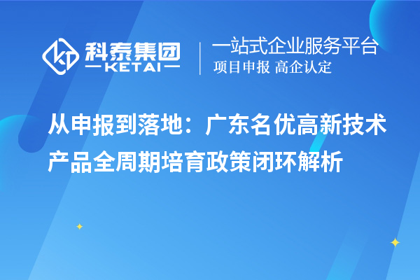 從申報到落地：廣東名優(yōu)高新技術(shù)產(chǎn)品全周期培育政策閉環(huán)解析