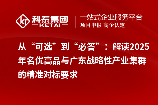 從“可選”到“必答”:解讀2025年名優(yōu)高品與廣東戰(zhàn)略性產(chǎn)業(yè)集群的精準(zhǔn)對(duì)標(biāo)要求