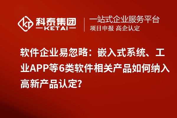 軟件企業(yè)易忽略：嵌入式系統(tǒng)、工業(yè)APP等6類軟件相關(guān)產(chǎn)品如何納入高新產(chǎn)品認(rèn)定？