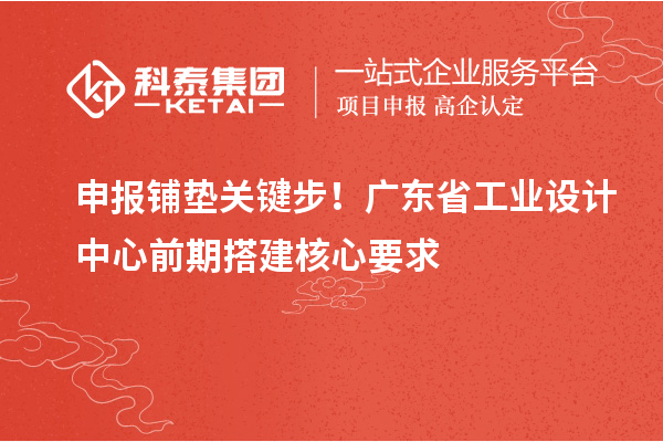 申報鋪墊關(guān)鍵步！廣東省工業(yè)設(shè)計中心前期搭建核心要求