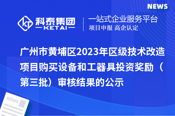 廣州市黃埔區(qū)2023年區(qū)級技術(shù)改造項(xiàng)目購買設(shè)備和工器具投資獎勵 (第三批)審核結(jié)果的公示