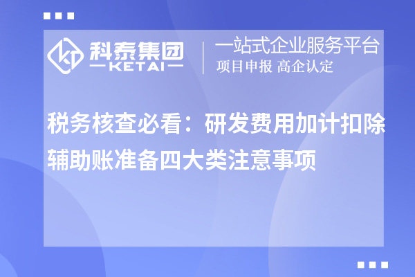 稅務(wù)核查必看：研發(fā)費用加計扣除輔助賬準(zhǔn)備四大類注意事項