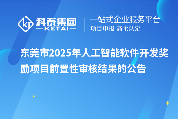 東莞市2025年人工智能軟件開發(fā)獎勵項目前置性審核結(jié)果的公告