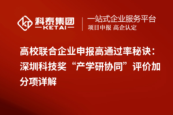 高校聯(lián)合企業(yè)申報(bào)高通過(guò)率秘訣：深圳科技獎(jiǎng)“產(chǎn)學(xué)研協(xié)同”評(píng)價(jià)加分項(xiàng)詳解