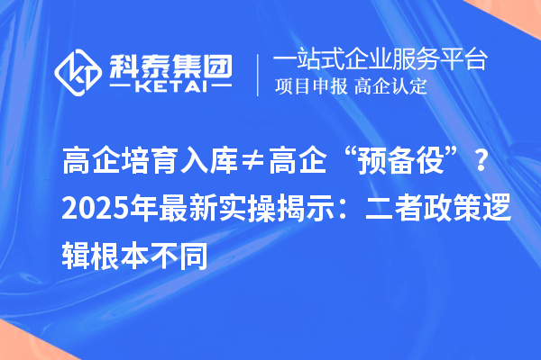 高企培育入庫≠高企“預(yù)備役”？2025年最新實(shí)操揭示：二者政策邏輯根本不同