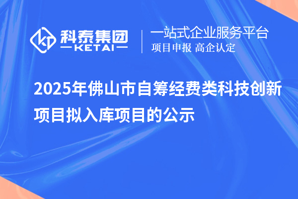 2025年佛山市自籌經(jīng)費類科技創(chuàng)新項目擬入庫項目的公示