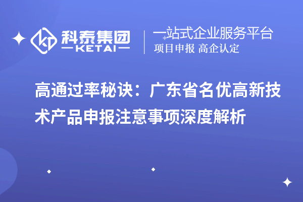 高通過率秘訣：廣東省名優(yōu)高新技術產(chǎn)品申報注意事項深度解析