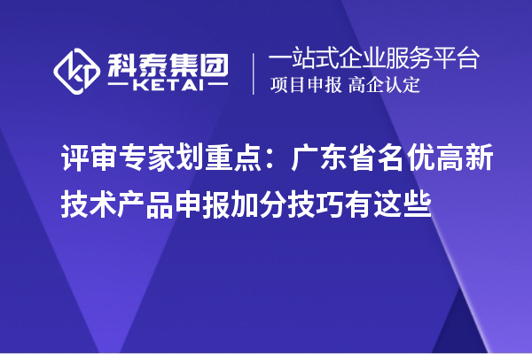 評審專家劃重點：廣東省名優(yōu)高新技術(shù)產(chǎn)品申報加分技巧有這些