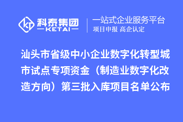 汕頭市省級中小企業(yè)數(shù)字化轉(zhuǎn)型城市試點專項資金（制造業(yè)數(shù)字化改造方向）第三批入庫項目名單公布