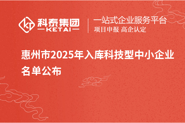 惠州市2025年入庫科技型中小企業(yè)名單公布