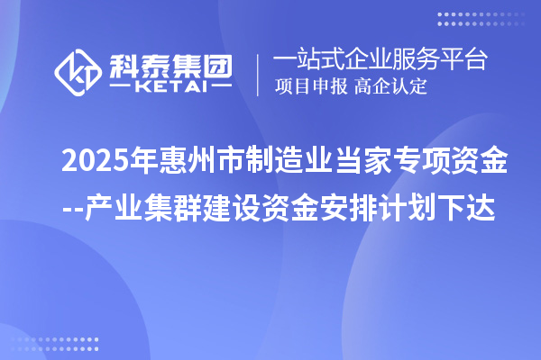 2025年惠州市制造業(yè)當(dāng)家專項(xiàng)資金--產(chǎn)業(yè)集群建設(shè)資金安排計(jì)劃下達(dá)