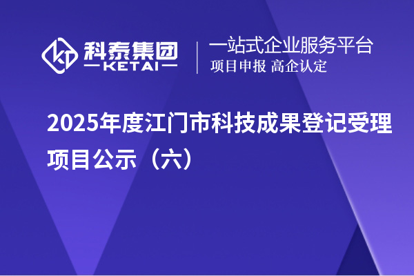 2025年度江門市科技成果登記受理項(xiàng)目公示（六）
