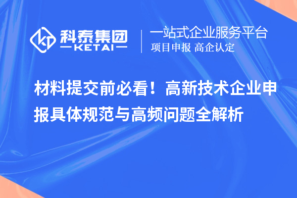 材料提交前必看！高新技術(shù)企業(yè)申報(bào)具體規(guī)范與高頻問(wèn)題全解析
