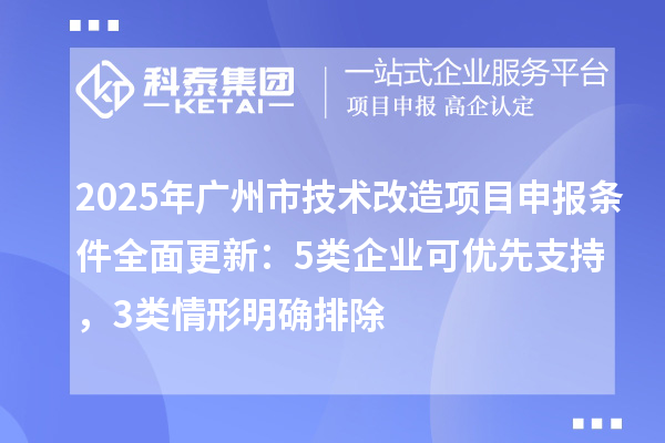 2025年廣州市技術(shù)改造項目申報條件全面更新：5類企業(yè)可優(yōu)先支持，3類情形明確排除