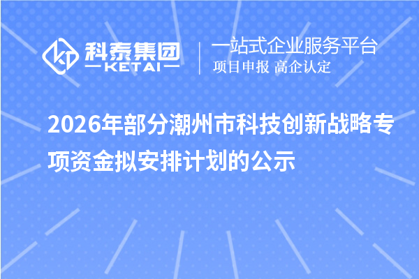 2026年部分潮州市科技創(chuàng)新戰(zhàn)略專項資金擬安排計劃的公示