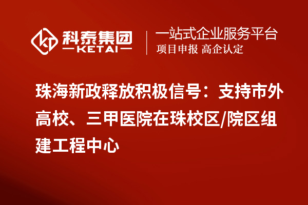 珠海新政釋放積極信號：支持市外高校、三甲醫(yī)院在珠校區(qū)/院區(qū)組建工程中心