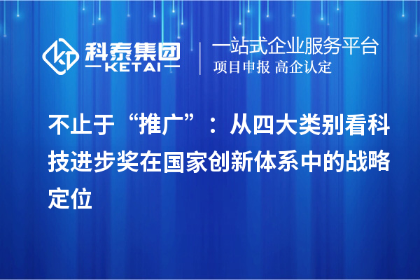 不止于“推廣”：從四大類別看科技進(jìn)步獎(jiǎng)在國(guó)家創(chuàng)新體系中的戰(zhàn)略定位
