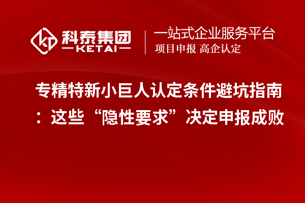 專精特新小巨人認(rèn)定條件避坑指南：這些“隱性要求”決定申報(bào)成敗