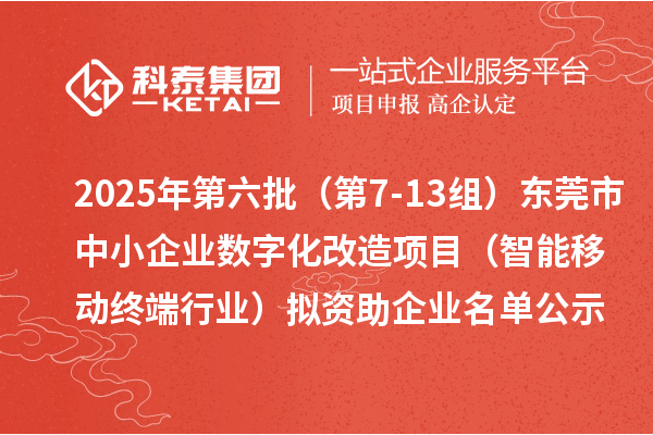 2025年第六批（第7-13組）東莞市中小企業(yè)數(shù)字化改造項(xiàng)目（智能移動(dòng)終端行業(yè)）擬資助企業(yè)名單公示