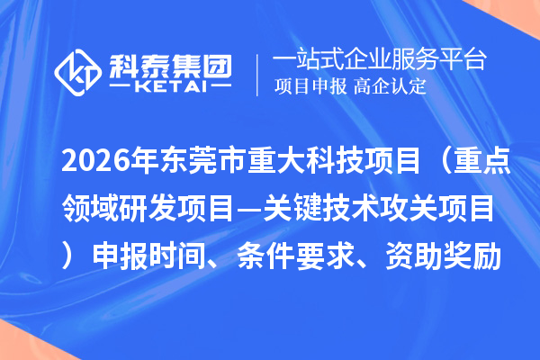2026年?yáng)|莞市重大科技項(xiàng)目（重點(diǎn)領(lǐng)域研發(fā)項(xiàng)目—關(guān)鍵技術(shù)攻關(guān)項(xiàng)目）申報(bào)時(shí)間、條件要求、資助獎(jiǎng)勵(lì)