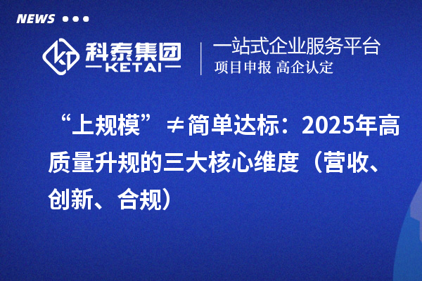 “上規(guī)?！薄俸?jiǎn)單達(dá)標(biāo)：2025年高質(zhì)量升規(guī)的三大核心維度（營(yíng)收、創(chuàng)新、合規(guī)）