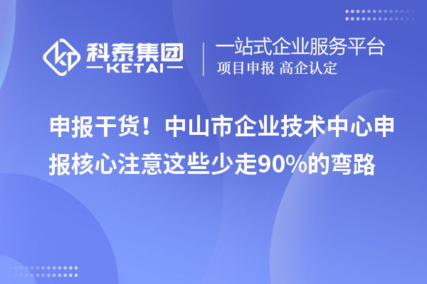 申報干貨！中山市企業(yè)技術中心申報核心注意這些少走90%的彎路