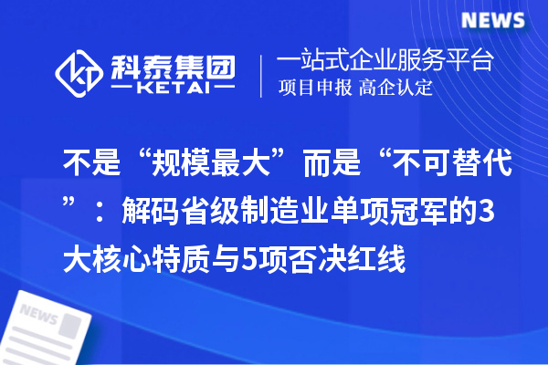 不是“規(guī)模最大”而是“不可替代”：解碼省級制造業(yè)單項冠軍的3大核心特質(zhì)與5項否決紅線