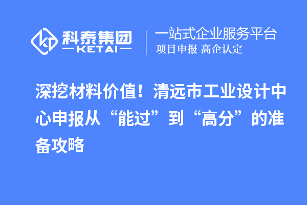 深挖材料價值！清遠市工業(yè)設(shè)計中心申報從“能過”到“高分”的準(zhǔn)備攻略