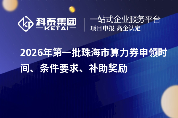 2026年第一批珠海市算力券申領(lǐng)時(shí)間、條件要求、補(bǔ)助獎(jiǎng)勵(lì)