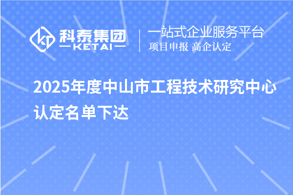 2025年度中山市工程技術(shù)研究中心認(rèn)定名單下達(dá)