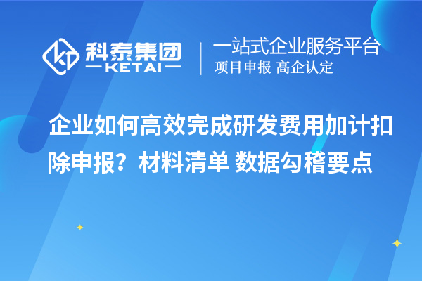 企業(yè)如何高效完成研發(fā)費用加計扣除申報？材料清單+數(shù)據(jù)勾稽要點