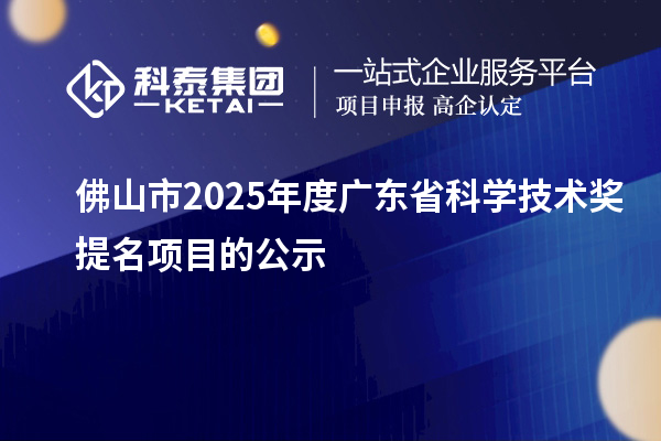 佛山市2025年度廣東省科學(xué)技術(shù)獎(jiǎng)提名項(xiàng)目的公示