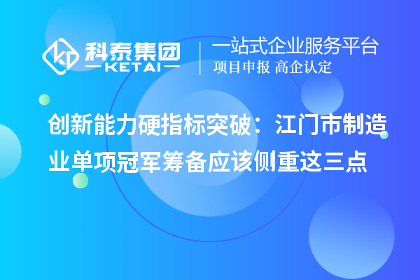 創(chuàng)新能力硬指標突破：江門市制造業(yè)單項冠軍籌備應該側(cè)重這三點
