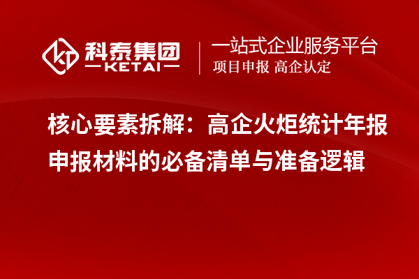 核心要素拆解:高企火炬統(tǒng)計(jì)年報(bào)申報(bào)材料的必備清單與準(zhǔn)備邏輯