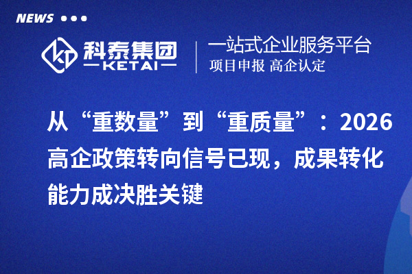 從“重?cái)?shù)量”到“重質(zhì)量”：2026高企政策轉(zhuǎn)向信號已現(xiàn)，成果轉(zhuǎn)化能力成決勝關(guān)鍵