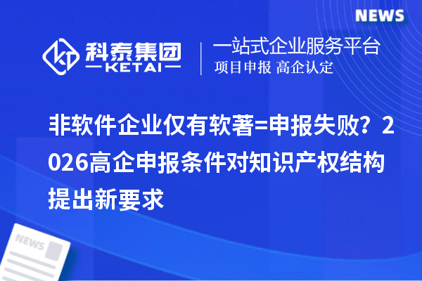 非軟件企業(yè)僅有軟著=申報(bào)失??？2026高企申報(bào)條件對知識產(chǎn)權(quán)結(jié)構(gòu)提出新要求