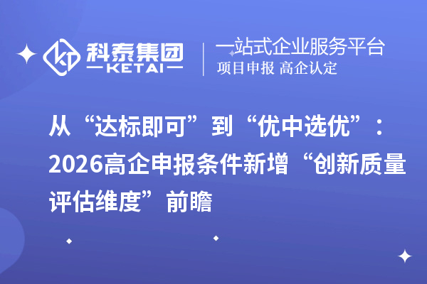 從“達(dá)標(biāo)即可”到“優(yōu)中選優(yōu)”：2026高企申報(bào)條件新增“創(chuàng)新質(zhì)量評估維度”前瞻