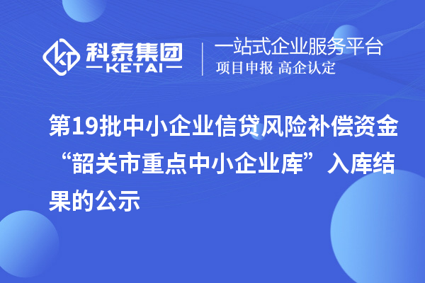 第19批中小企業(yè)信貸風險補償資金“韶關市重點中小企業(yè)庫”入庫結果的公示