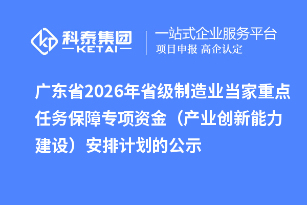 廣東省2026年省級制造業(yè)當家重點任務保障專項資金（產(chǎn)業(yè)創(chuàng)新能力建設）安排計劃的公示