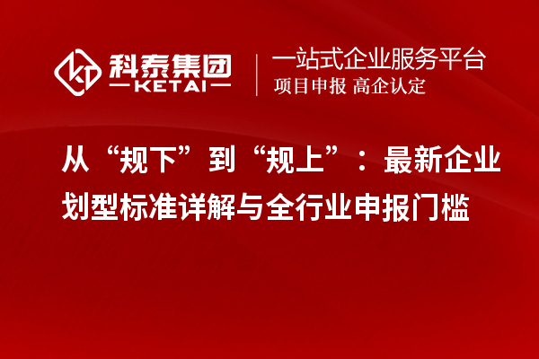 從“規(guī)下”到“規(guī)上”：最新企業(yè)劃型標(biāo)準(zhǔn)詳解與全行業(yè)申報(bào)門(mén)檻
