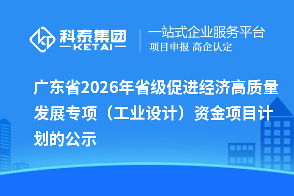 廣東省2026年省級促進經(jīng)濟高質(zhì)量發(fā)展專項(工業(yè)設(shè)計)資金項目計劃的公示