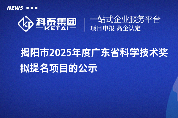 揭陽(yáng)市2025年度廣東省科學(xué)技術(shù)獎(jiǎng)擬提名項(xiàng)目的公示