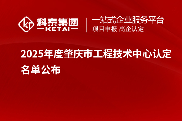 2025年度肇慶市工程技術(shù)中心認(rèn)定名單公布
