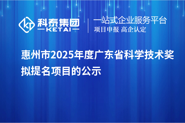 惠州市2025年度廣東省科學技術獎擬提名項目的公示