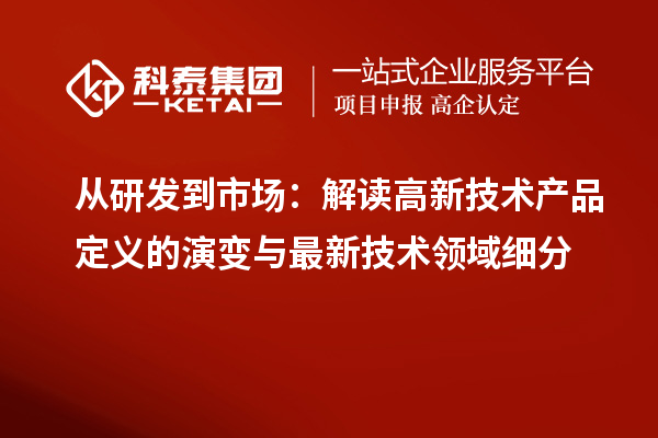 從研發(fā)到市場：解讀高新技術(shù)產(chǎn)品定義的演變與最新技術(shù)領(lǐng)域細分
